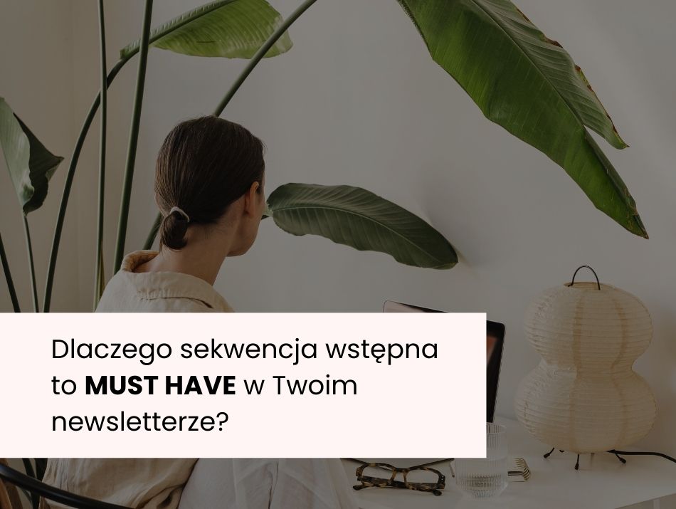 Dlaczego sekwencja wstępna to MUST HAVE w Twoim newsletterze?