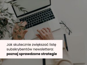 Jak skutecznie zwiększać listę subskrybentów newslettera? Poznaj sprawdzone strategie