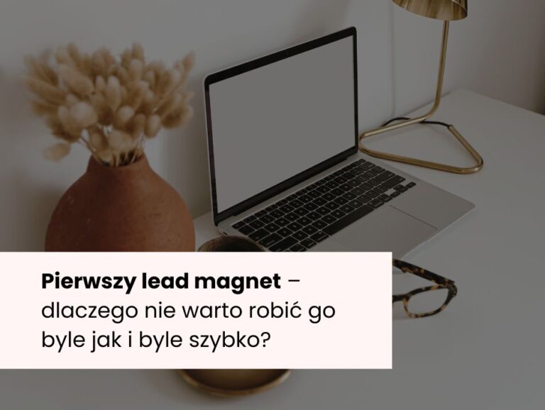 Pierwszy lead magnet – dlaczego nie warto robić go byle jak i byle szybko?
