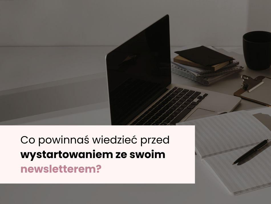 Co powinnaś wiedzieć przed wystartowaniem ze swoim newsletterem?