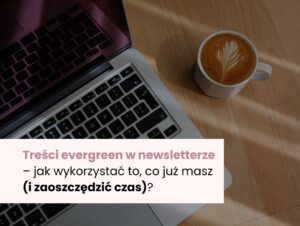 Treści evergreen w newsletterze – jak wykorzystać to, co już masz (i zaoszczędzić czas)?