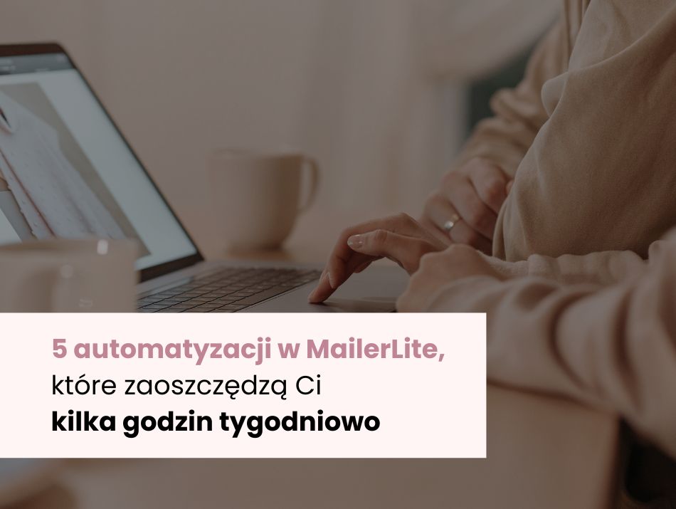 5 automatyzacji w MailerLite, które zaoszczędzą Ci kilka godzin tygodniowo